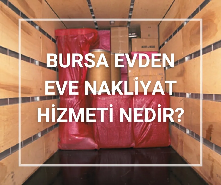 Bursa Evden Eve Nakliyat Hizmeti Nedir?